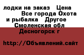 лодки на заказ › Цена ­ 15 000 - Все города Охота и рыбалка » Другое   . Смоленская обл.,Десногорск г.